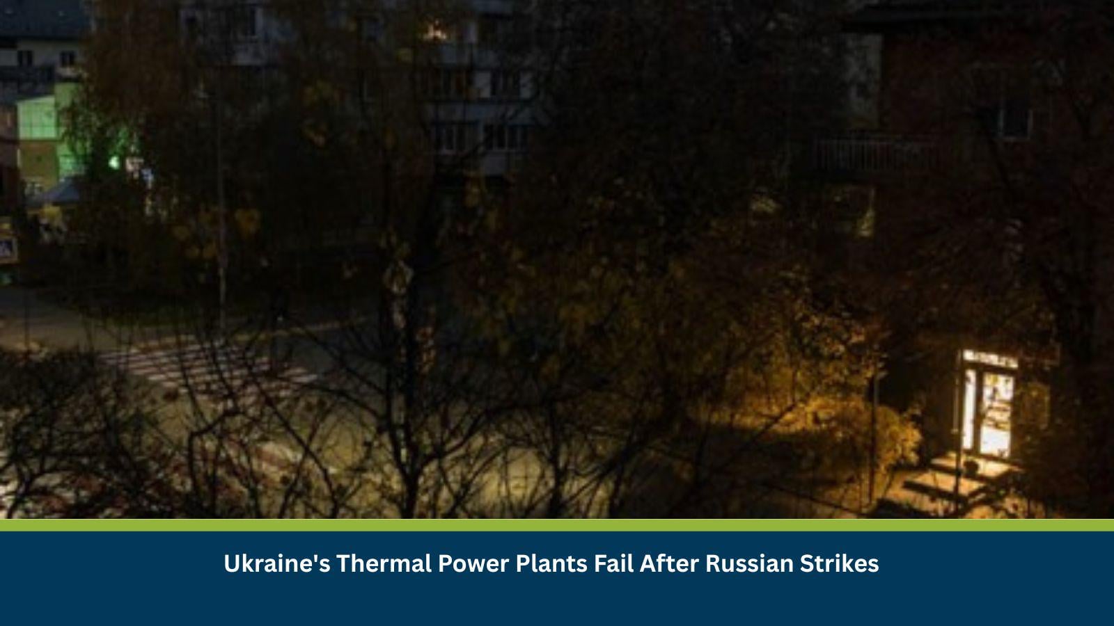 Ukraine's Thermal Power Plants Fail After Russian Strikes