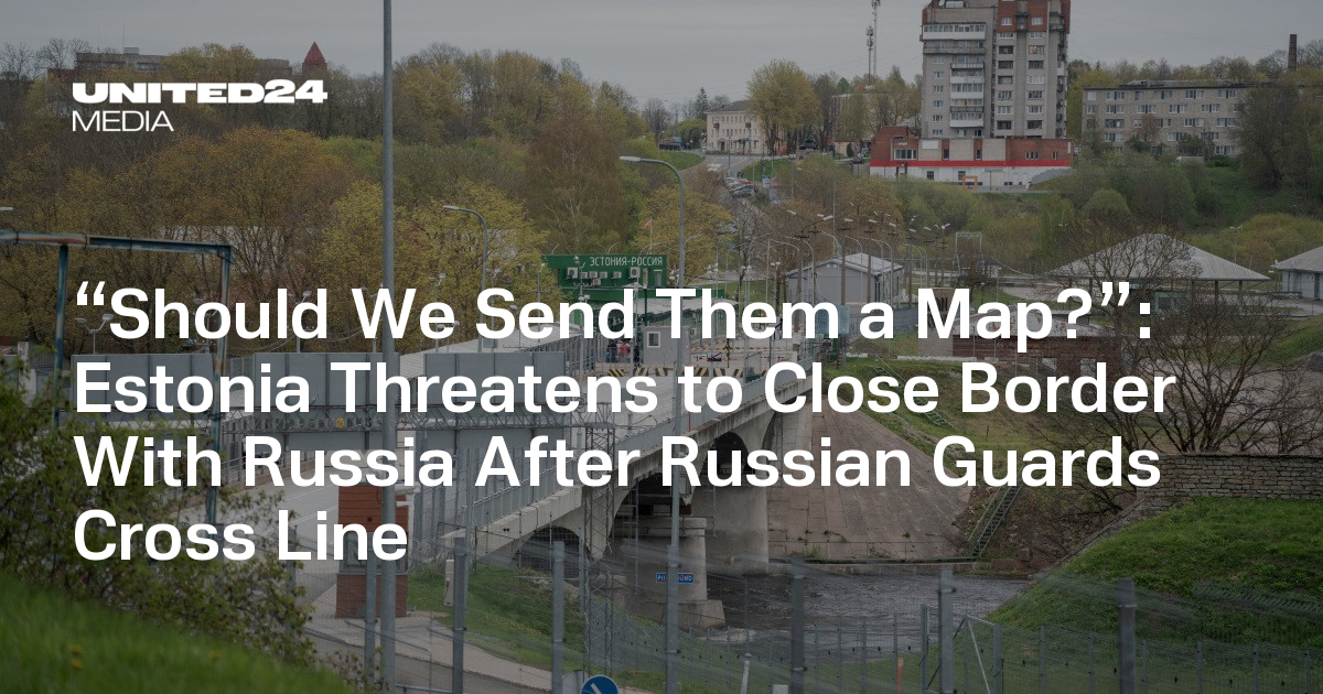 Estonia Threatens to Close Border With Russia After Russian Guards Cross Line — UNITED24 Media