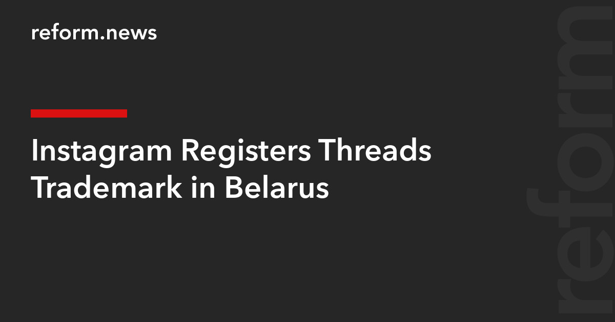 Instagram Registers Threads Trademark in Belarus – REFORM.news (formerly REFORM.by)