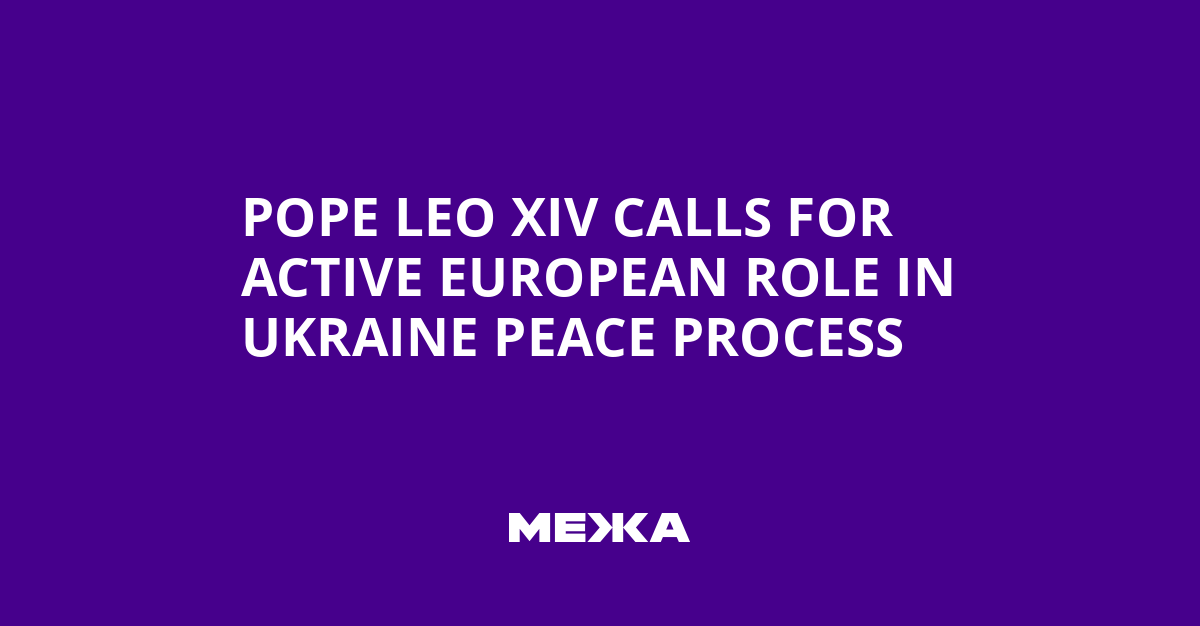 Pope Leo XIV Calls for Active European Role in Ukraine Peace Process | Ukraine news