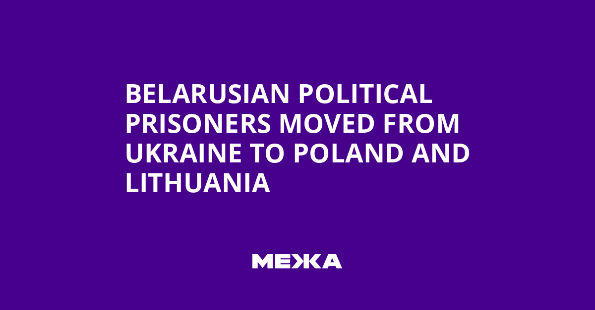 Belarusian Political Prisoners Moved from Ukraine to Poland and Lithuania | Ukraine news