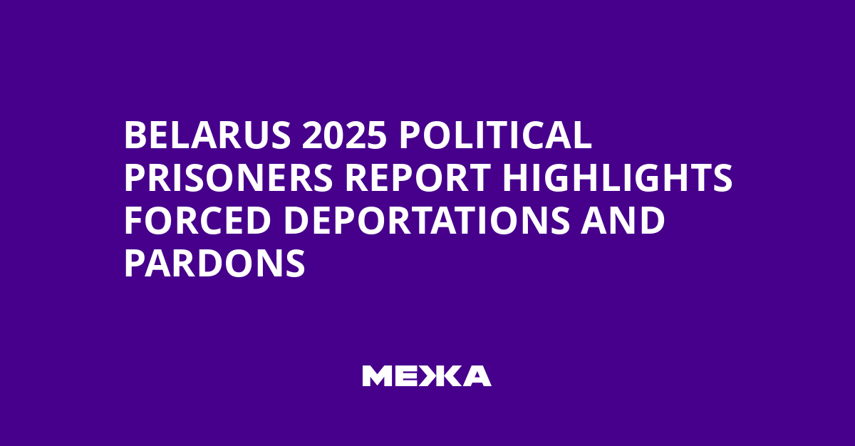 Belarus 2025 Political Prisoners Report Highlights Forced Deportations and Pardons | Ukraine news
