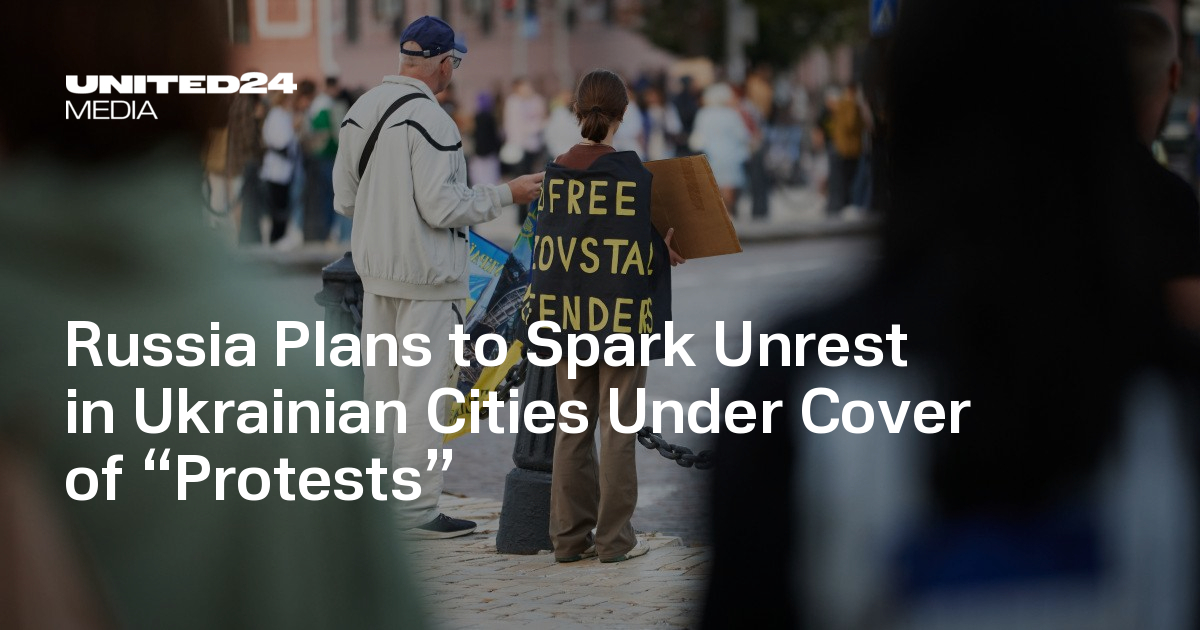 Russia Plans to Spark Unrest in Ukrainian Cities Under Cover of “Protests” — UNITED24 Media