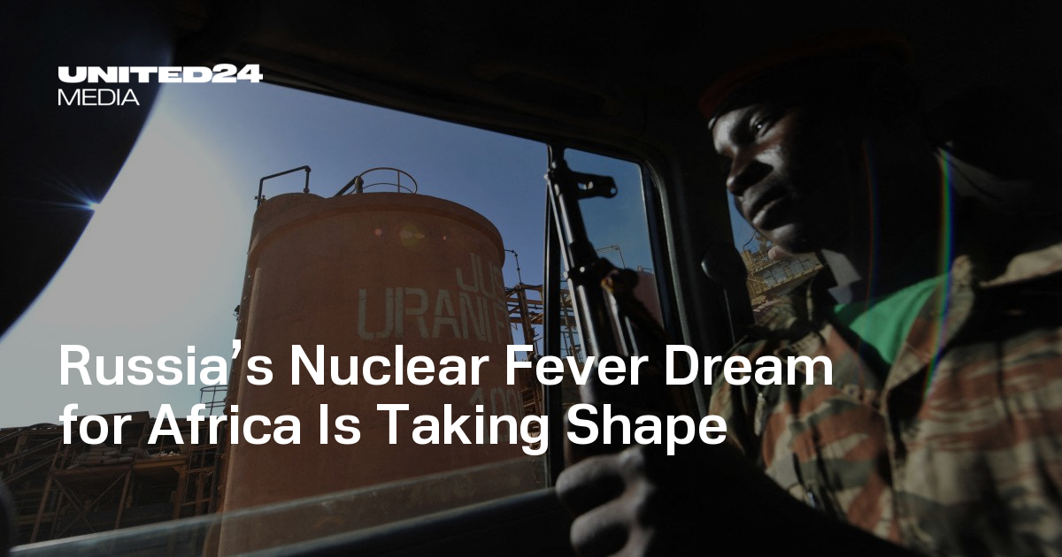 Russia’s Nuclear Fever Dream for Africa Is Taking Shape — UNITED24 Media