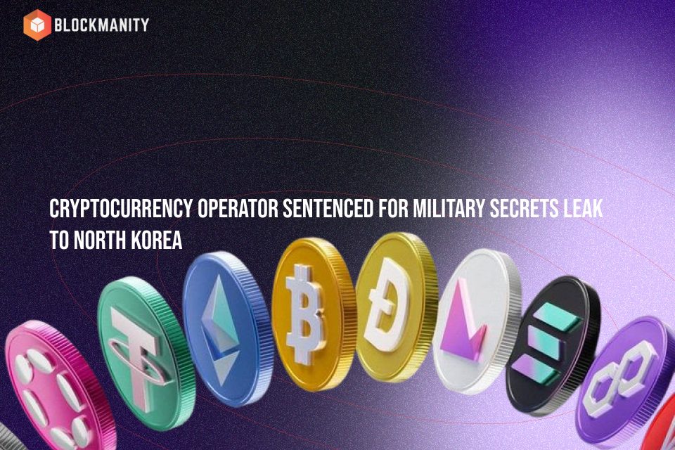 Cryptocurrency Operator Sentenced for Military Secrets Leak to North Korea