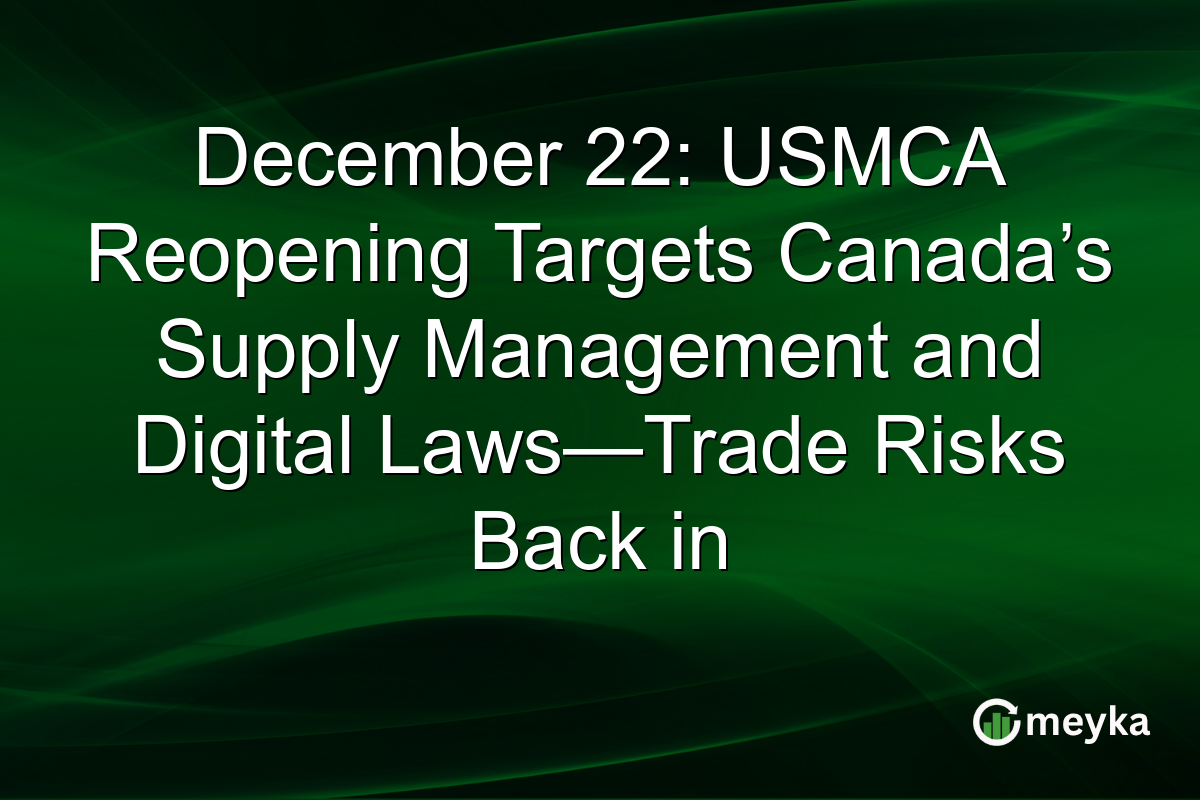 December 22: USMCA Reopening Targets Canada’s Supply Management and Digital Laws—Trade Risks Back in