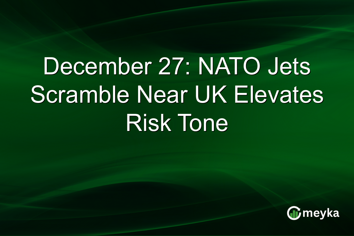 December 27: NATO Jets Scramble Near UK Elevates Risk Tone