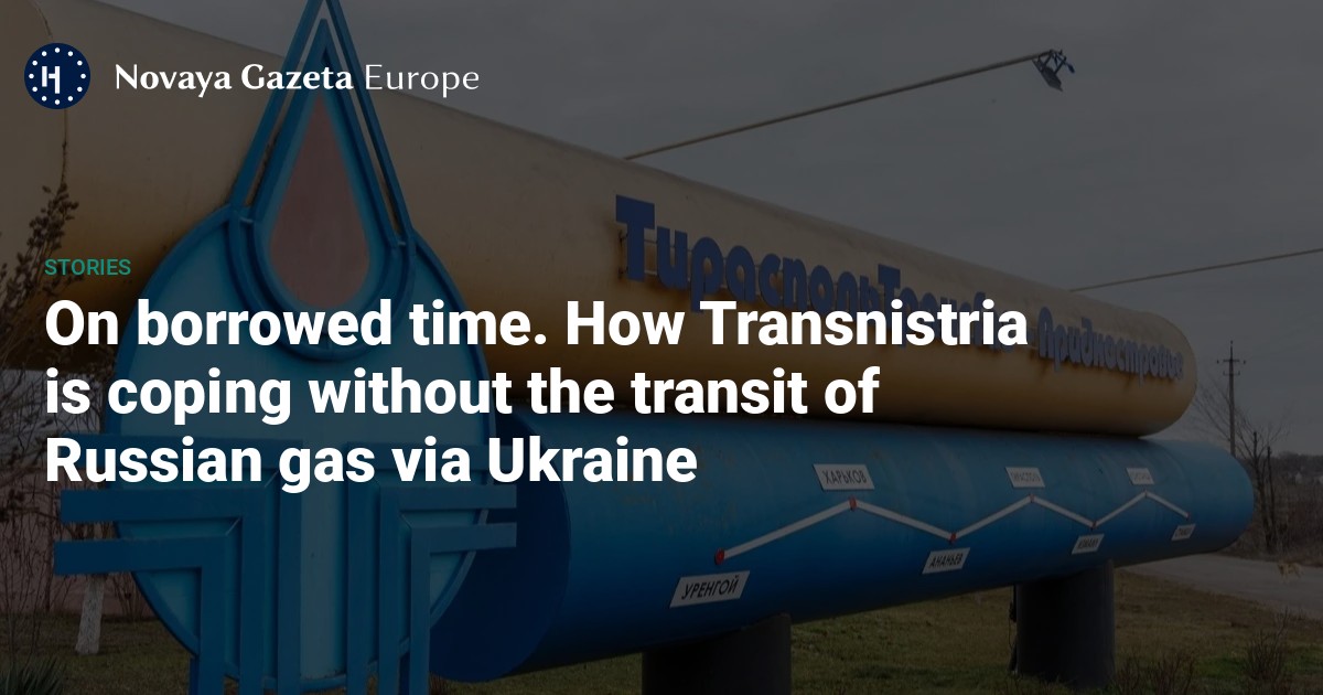 On borrowed time. How Transnistria is coping without the transit of Russian gas via Ukraine — Novaya Gazeta Europe