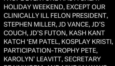 Have a great weekend, everyone, except the Felon President and his entire circus.