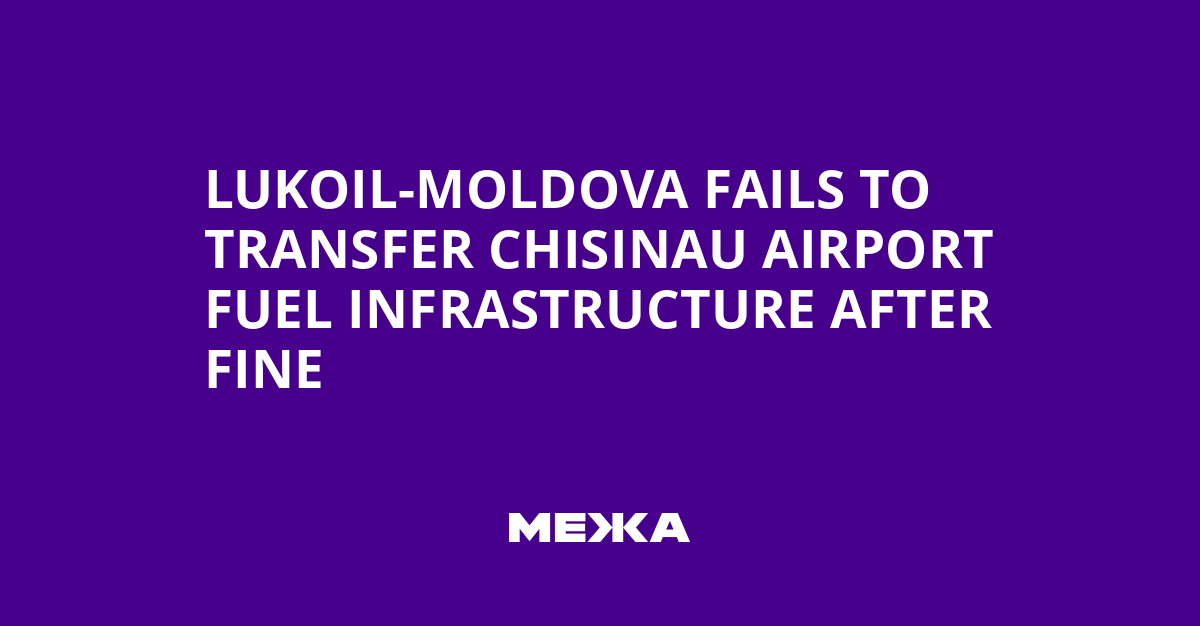 Lukoil-Moldova Fails to Transfer Chisinau Airport Fuel Infrastructure After Fine | Ukraine news