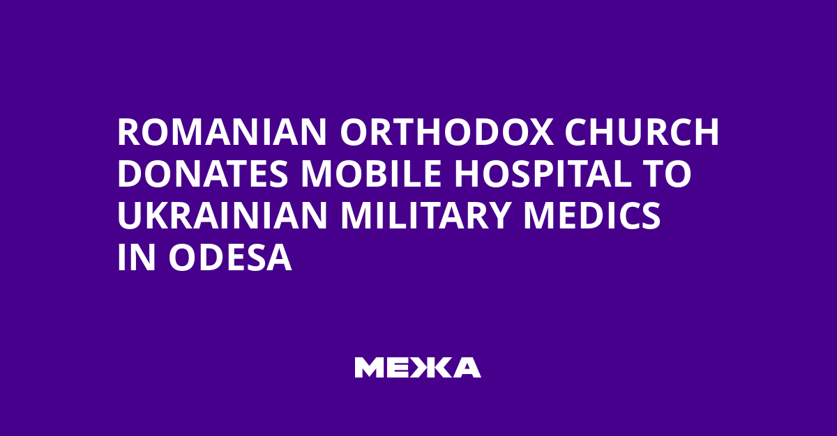 Romanian Orthodox Church Donates Mobile Hospital to Ukrainian Military Medics in Odesa | Ukraine news