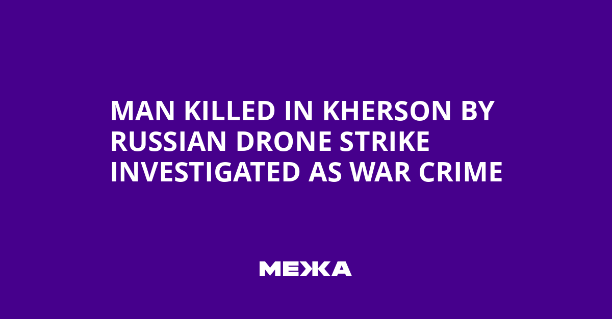 Man Killed in Kherson by Russian Drone Strike Investigated as War Crime