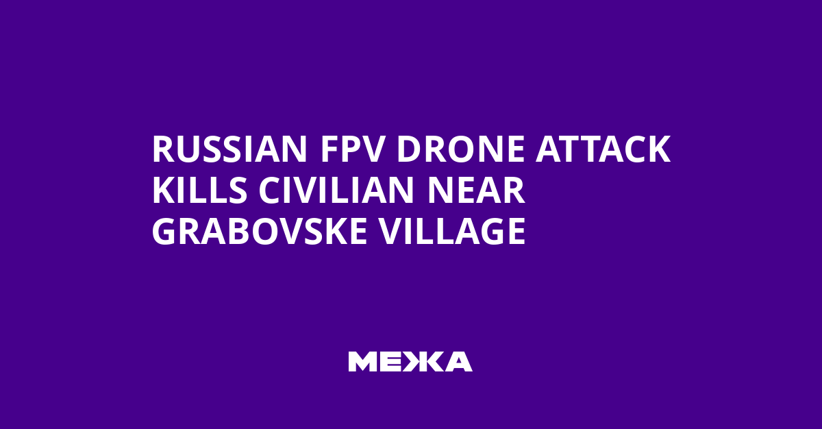 Russian FPV Drone Attack Kills Civilian Near Grabovske Village