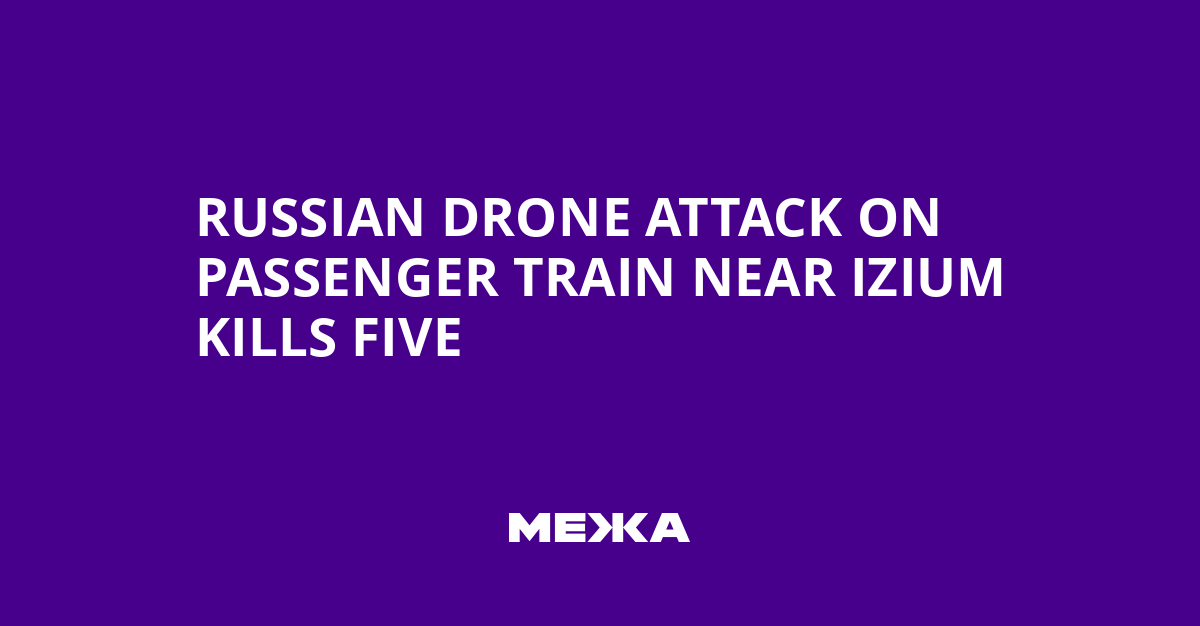 Russian Drone Attack on Passenger Train Near Izium Kills Five | Ukraine news
