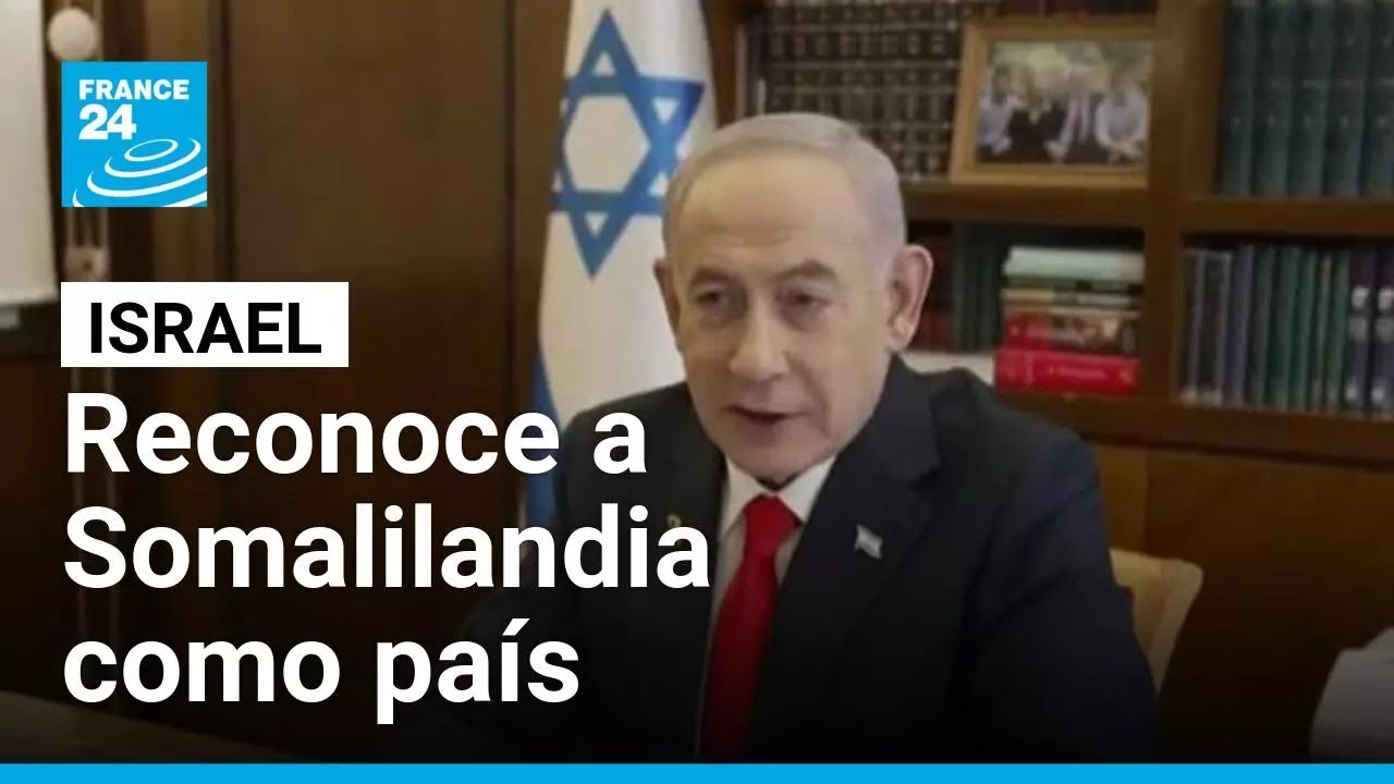 Benjamin Netanyahu reconoce a Somalilandia como país independiente • FRANCE 24 Español