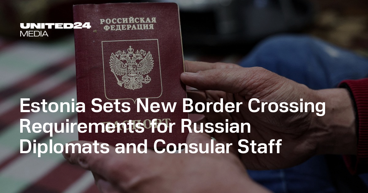 Estonia Sets New Border Crossing Requirements for Russian Diplomats and Consular Staff — UNITED24 Media