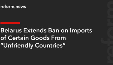 Belarus Extends Ban on Imports of Certain Goods From “Unfriendly Countries” – REFORM.news (formerly REFORM.by)