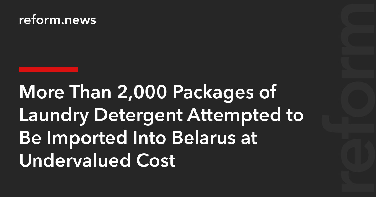 More Than 2,000 Packages of Laundry Detergent Attempted to Be Imported Into Belarus at Undervalued Cost – REFORM.news (formerly REFORM.by)