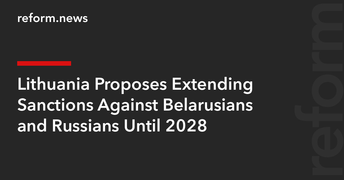 Lithuania Proposes Extending Sanctions Against Belarusians and Russians Until 2028 – REFORM.news (formerly REFORM.by)
