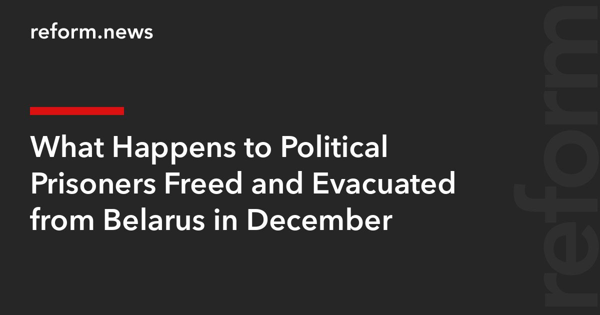 What Happens to Political Prisoners Freed and Evacuated from Belarus in December – REFORM.news (formerly REFORM.by)