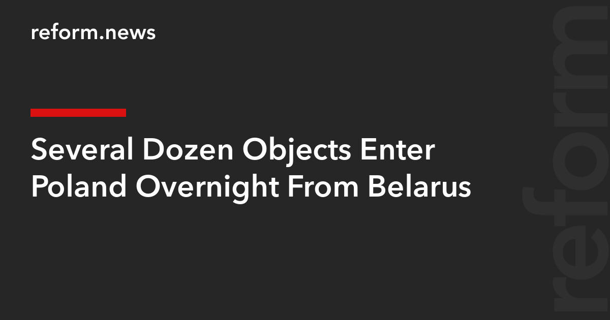 Several Dozen Objects Enter Poland Overnight From Belarus – REFORM.news (formerly REFORM.by)