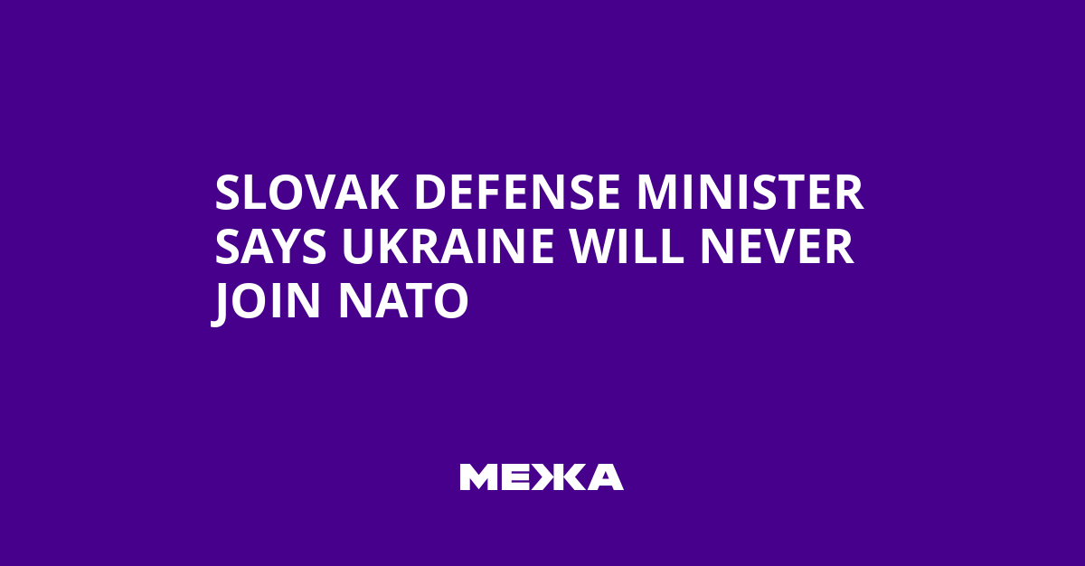 Slovak Defense Minister Says Ukraine Will Never Join NATO | Ukraine news