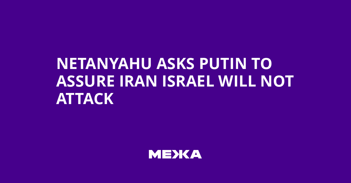 Netanyahu Asks Putin to Assure Iran Israel Will Not Attack | Ukraine news