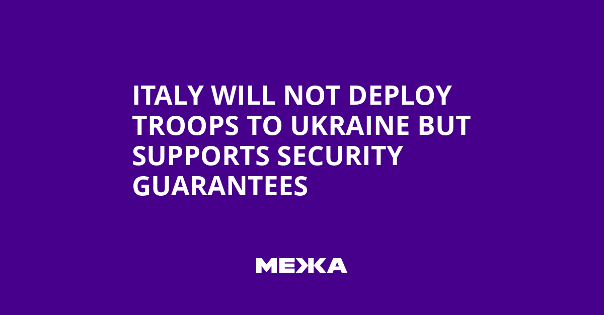 Italy Will Not Deploy Troops to Ukraine but Supports Security Guarantees | Ukraine news