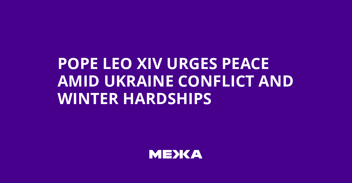 Pope Leo XIV Urges Peace Amid Ukraine Conflict and Winter Hardships | Ukraine news