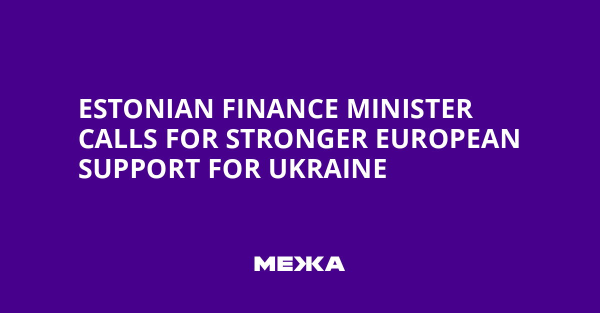 Estonian Finance Minister Calls for Stronger European Support for Ukraine | Ukraine news
