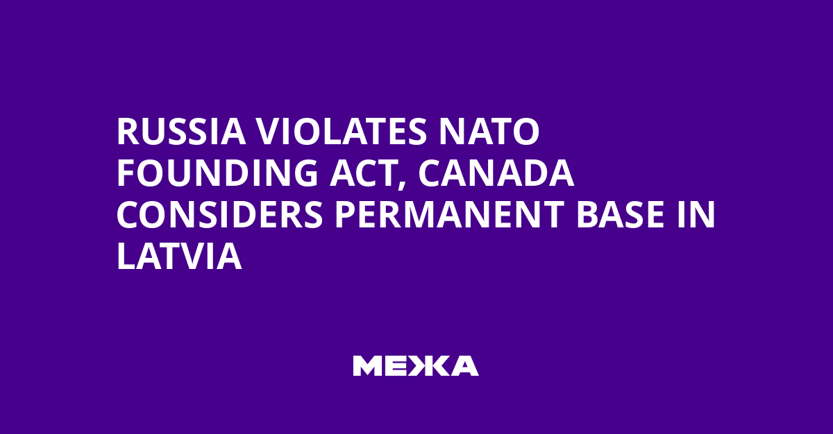 Russia Violates NATO Founding Act, Canada Considers Permanent Base in Latvia | Ukraine news