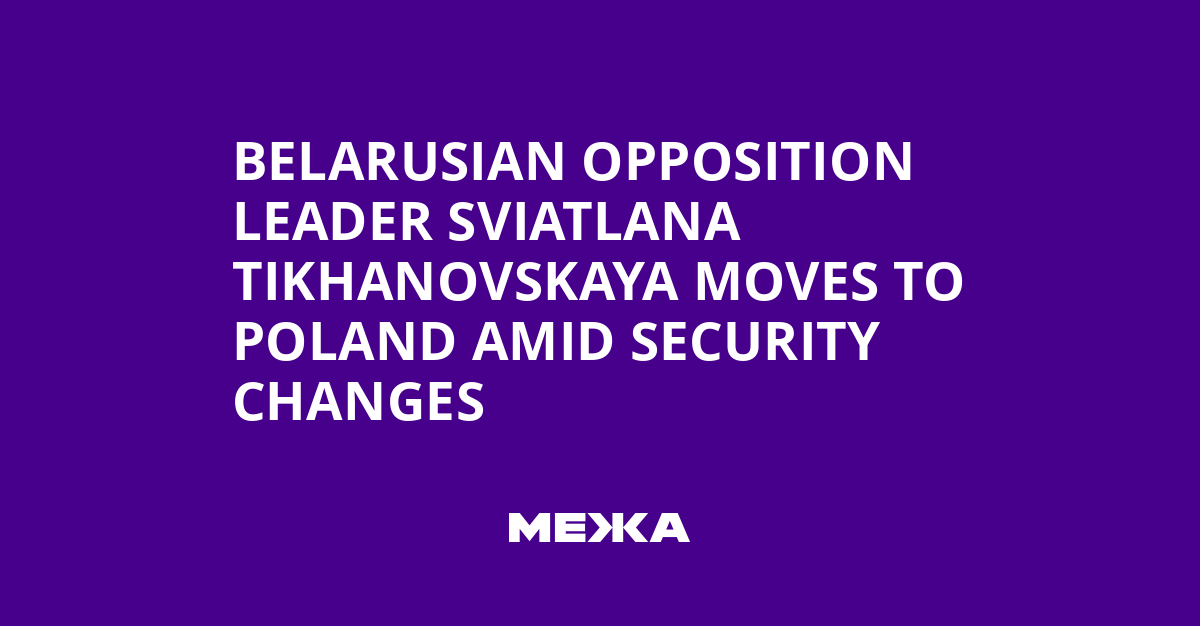 Belarusian Opposition Leader Sviatlana Tikhanovskaya Moves to Poland Amid Security Changes | Ukraine news