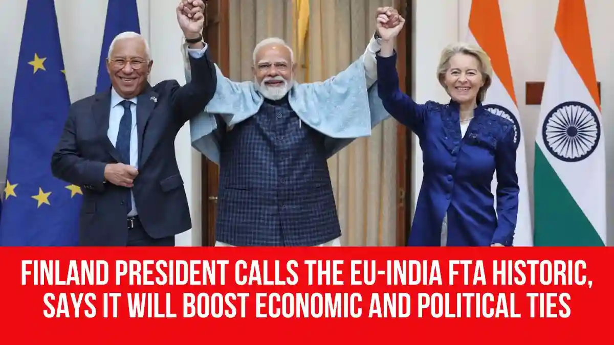 Finland President calls the EU-India FTA historic, says it will boost economic and political ties