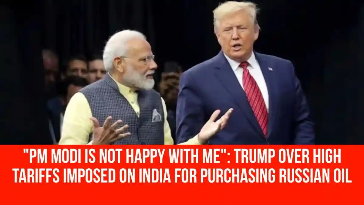 "PM Modi is not happy with me": Trump over high tariffs imposed on India for purchasing Russian oil