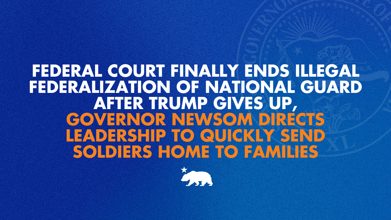 Federal court finally ends illegal federalization of National Guard after Trump gives up, Governor Newsom directs leadership to quickly send soldiers home to families