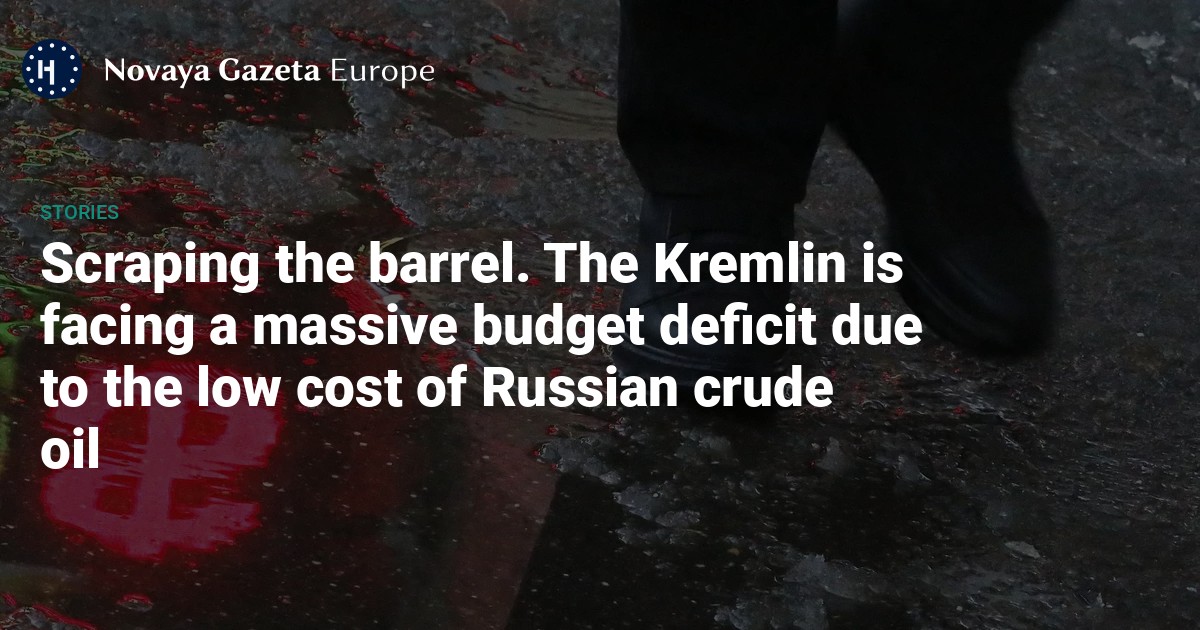 Scraping the barrel. The Kremlin is facing a massive budget deficit due to the low cost of Russian crude oil — Novaya Gazeta Europe